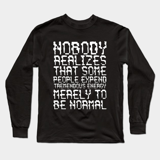 Nobody Realizes That Some People Expend Tremendous Energy Merely To Be Normal white Long Sleeve T-Shirt by QuotesInMerchandise